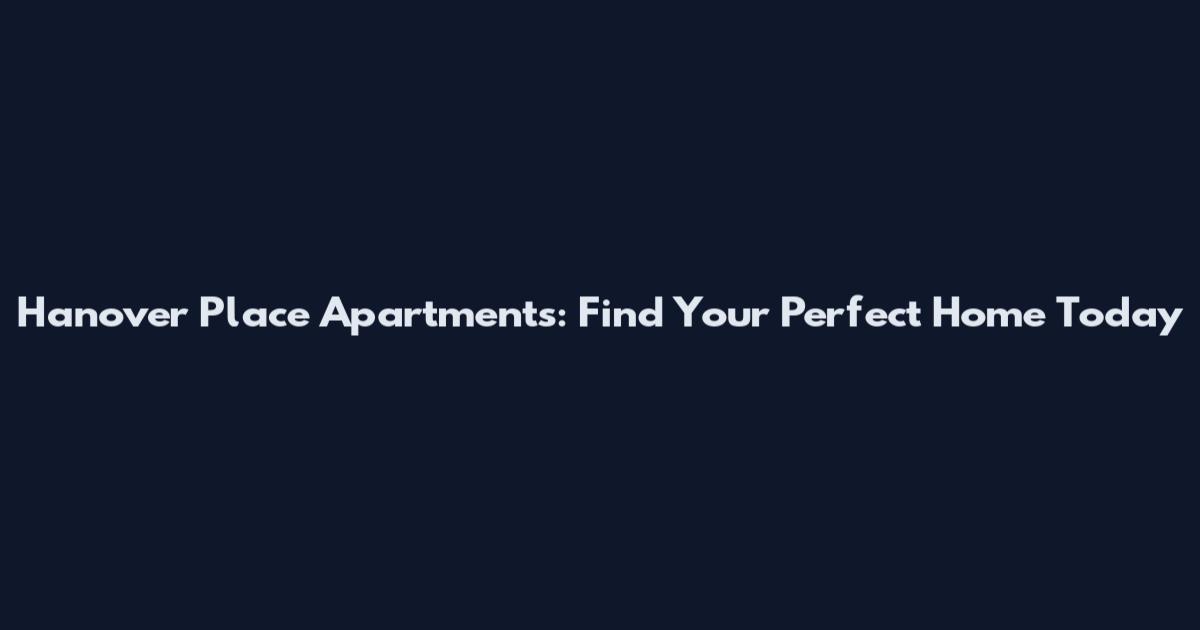 Hanover Place Apartments: Find Your Perfect Home Today