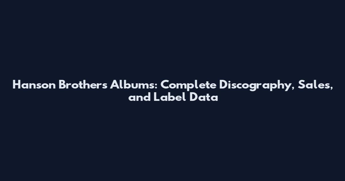 Hanson Brothers Albums: Complete Discography, Sales, and Label Data