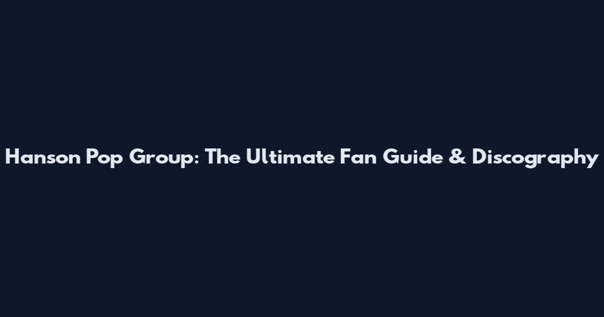Hanson Pop Group: The Ultimate Fan Guide & Discography