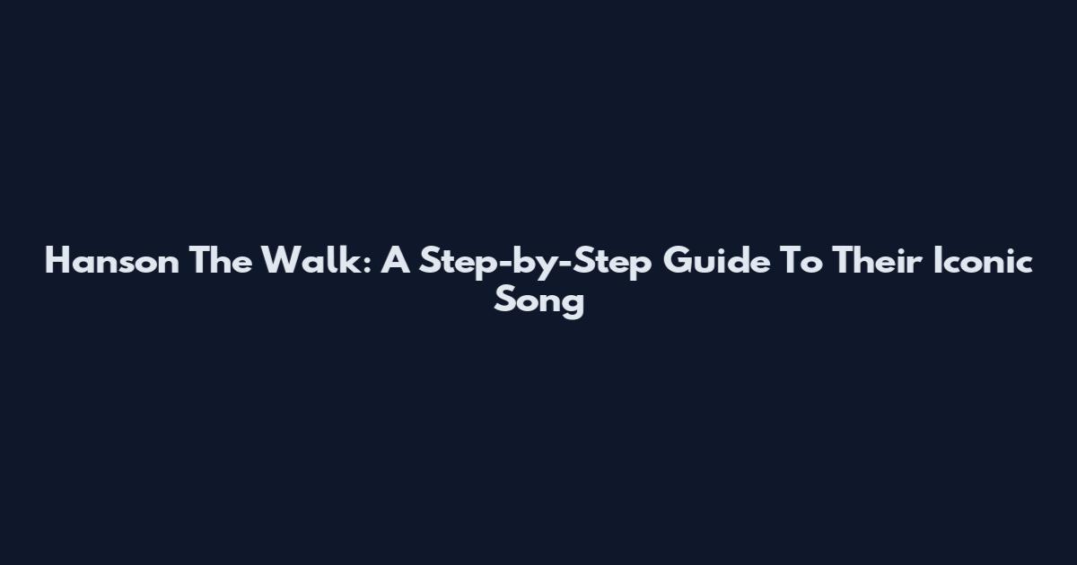 Hanson The Walk: A Step-by-Step Guide To Their Iconic Song
