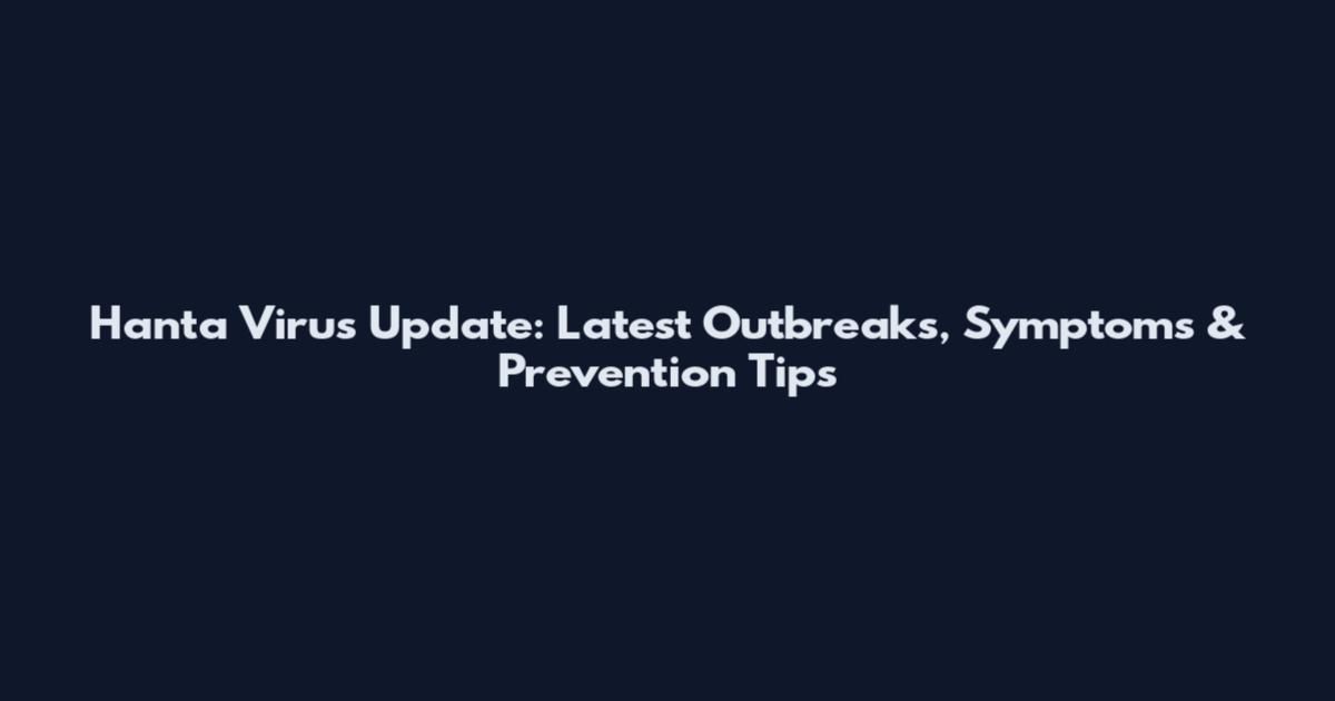 Hanta Virus Update: Latest Outbreaks, Symptoms & Prevention Tips