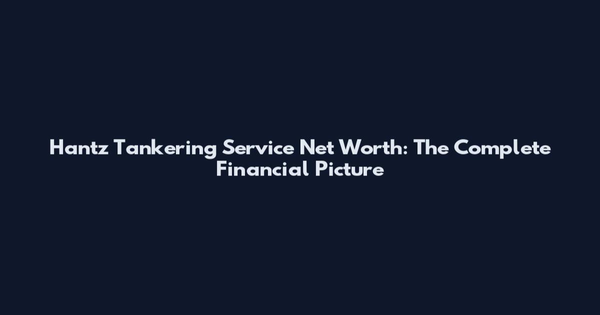 Hantz Tankering Service Net Worth: The Complete Financial Picture
