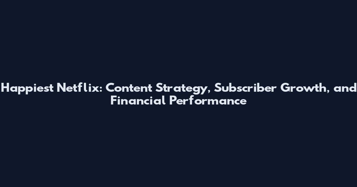 Happiest Netflix: Content Strategy, Subscriber Growth, and Financial Performance