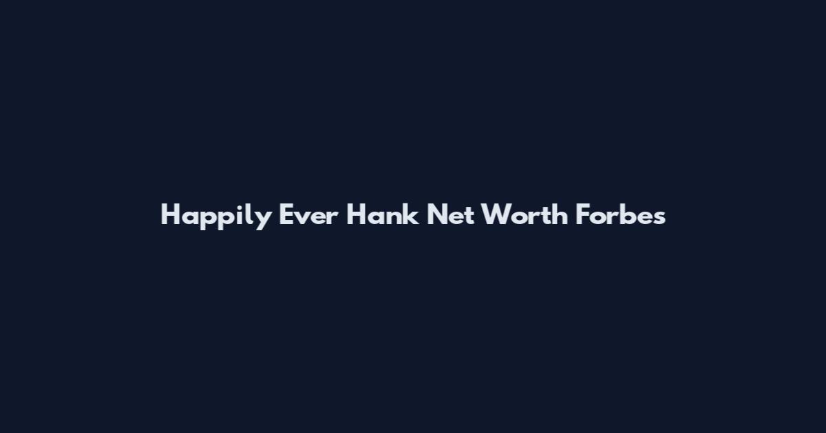 Happily Ever Hank Net Worth Forbes