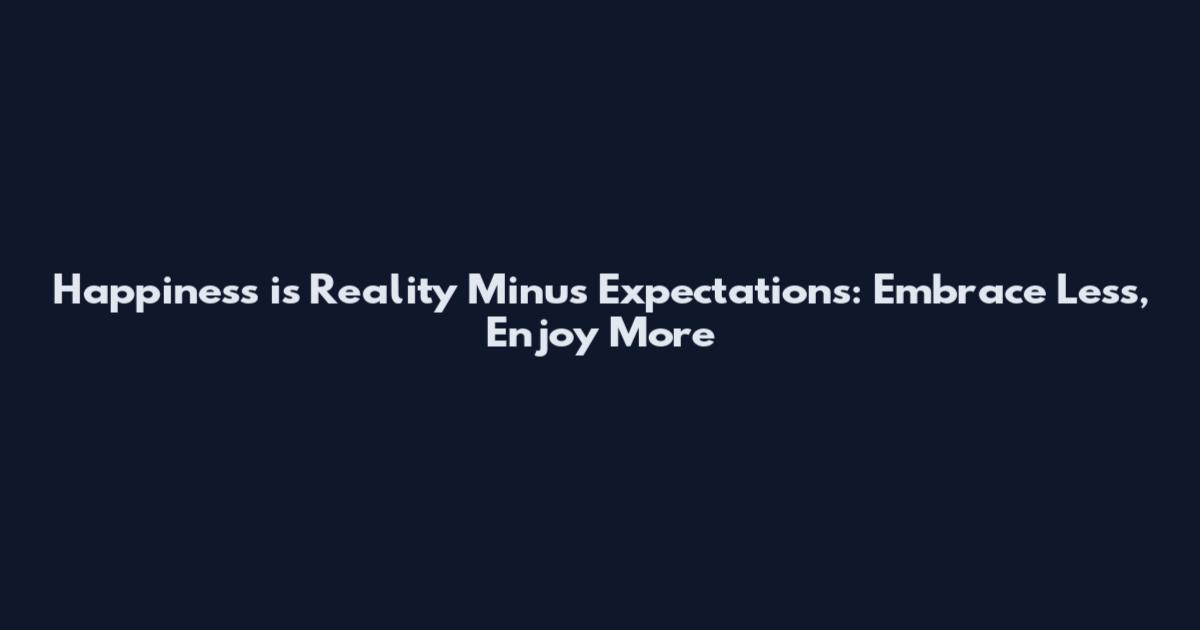 Happiness is Reality Minus Expectations: Embrace Less, Enjoy More