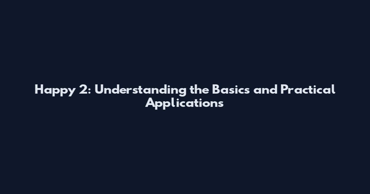 Happy 2: Understanding the Basics and Practical Applications