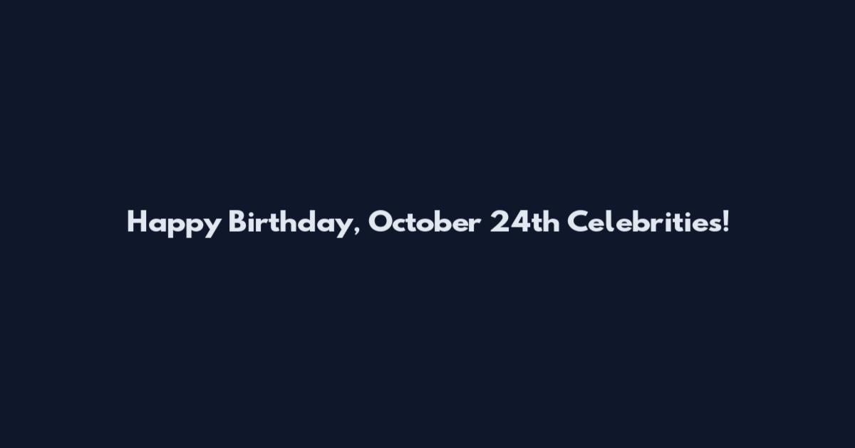 Happy Birthday, October 24th Celebrities!