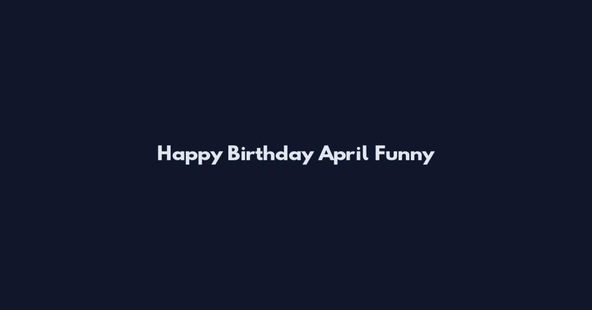 Happy Birthday April Funny