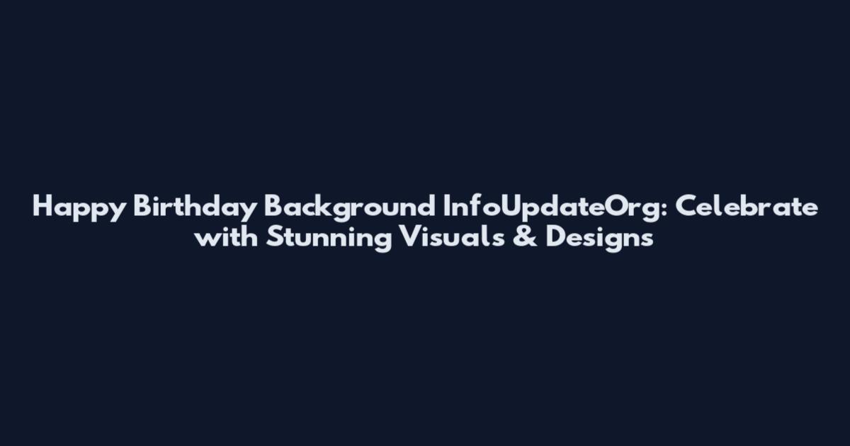 Happy Birthday Background InfoUpdateOrg: Celebrate with Stunning Visuals & Designs