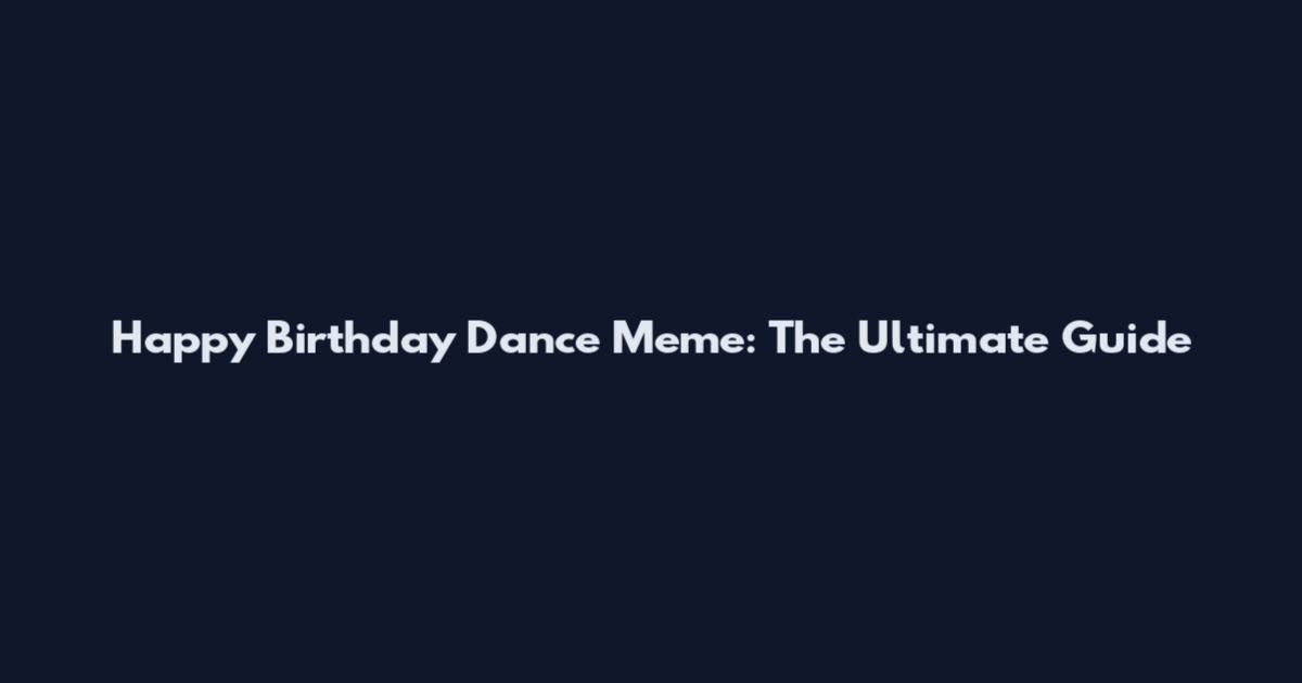 Happy Birthday Dance Meme: The Ultimate Guide
