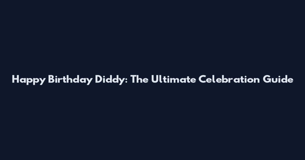 Happy Birthday Diddy: The Ultimate Celebration Guide