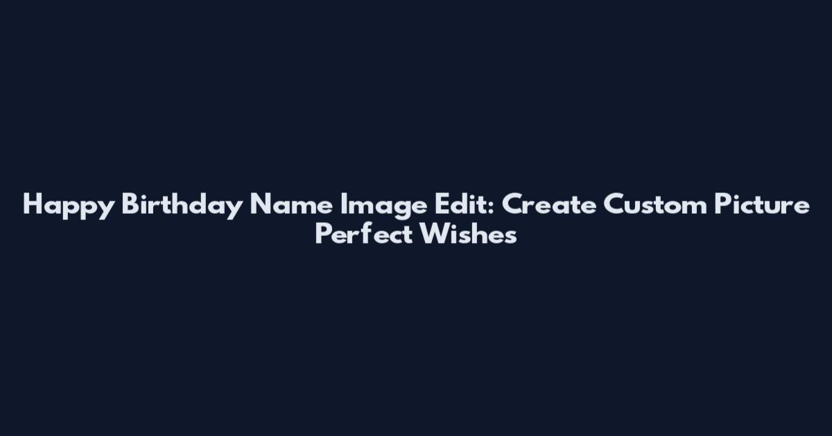 Happy Birthday Name Image Edit: Create Custom Picture Perfect Wishes