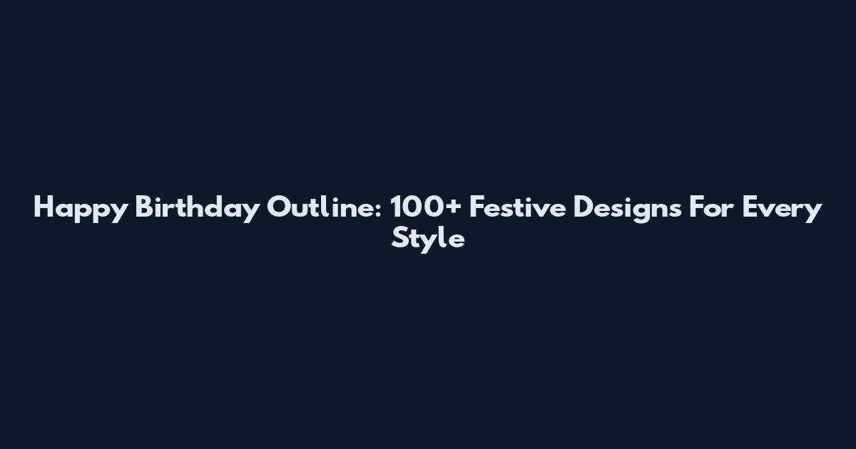 Happy Birthday Outline: 100+ Festive Designs For Every Style