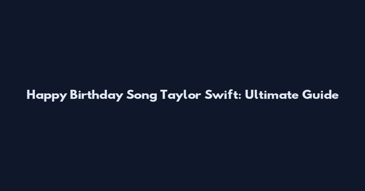 Happy Birthday Song Taylor Swift: Ultimate Guide