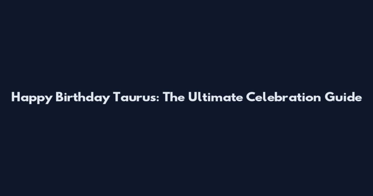 Happy Birthday Taurus: The Ultimate Celebration Guide