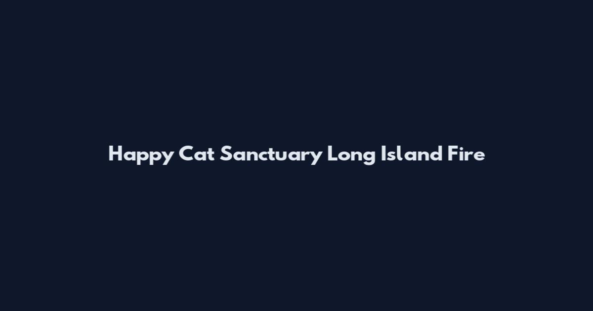 Happy Cat Sanctuary Long Island Fire