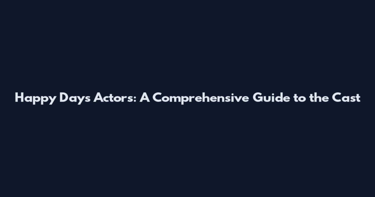 Happy Days Actors: A Comprehensive Guide to the Cast