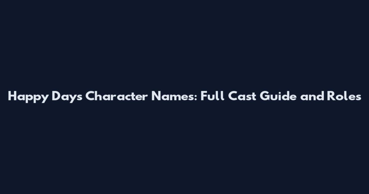 Happy Days Character Names: Full Cast Guide and Roles