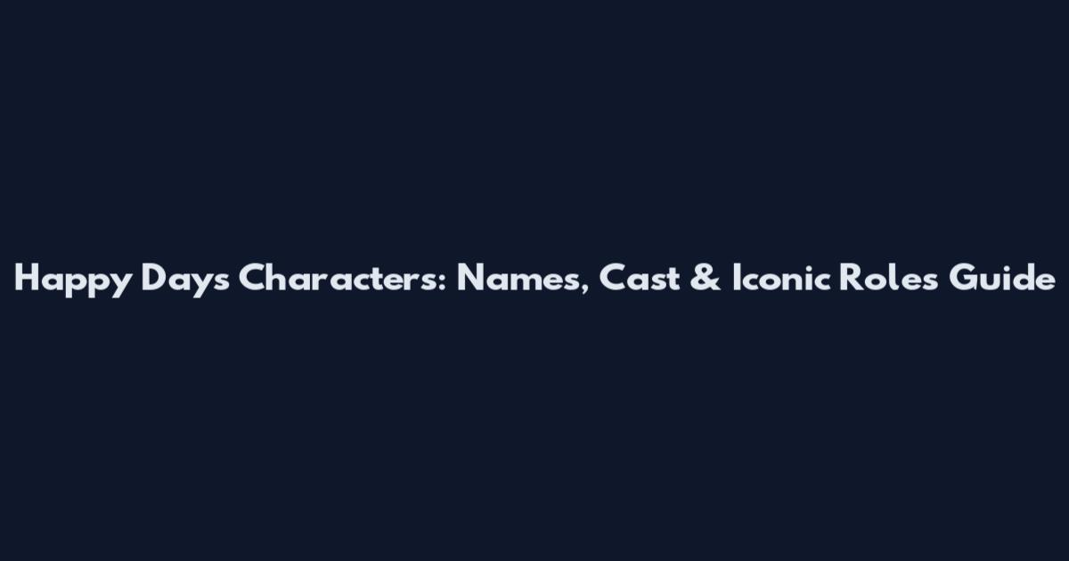 Happy Days Characters: Names, Cast & Iconic Roles Guide