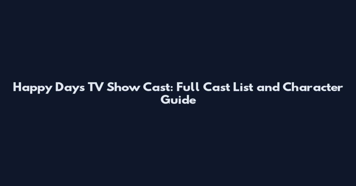 Happy Days TV Show Cast: Full Cast List and Character Guide