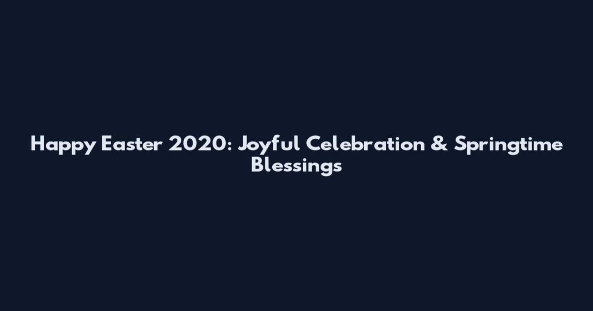 Happy Easter 2020: Joyful Celebration & Springtime Blessings