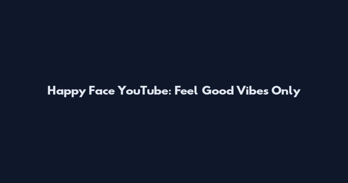 Happy Face YouTube: Feel Good Vibes Only