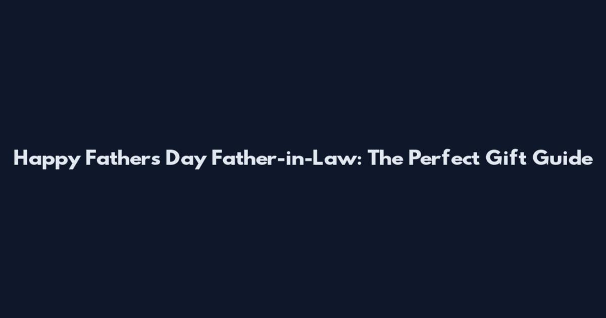 Happy Father's Day Father-in-Law: The Perfect Gift Guide
