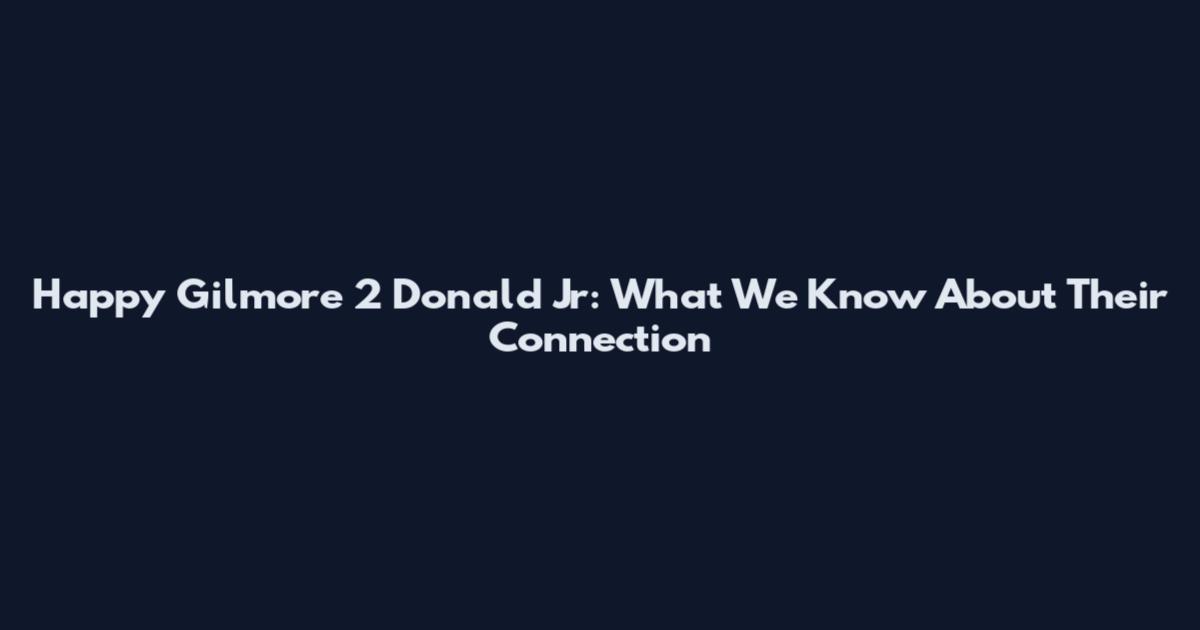Happy Gilmore 2 Donald Jr: What We Know About Their Connection