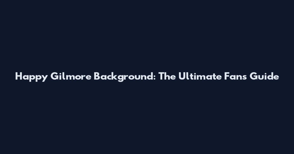 Happy Gilmore Background: The Ultimate Fan's Guide