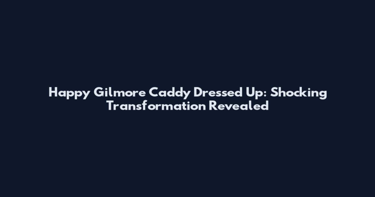 Happy Gilmore Caddy Dressed Up: Shocking Transformation Revealed
