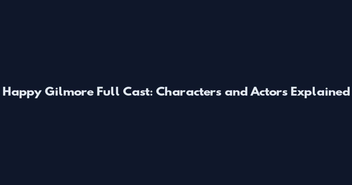 Happy Gilmore Full Cast: Characters and Actors Explained
