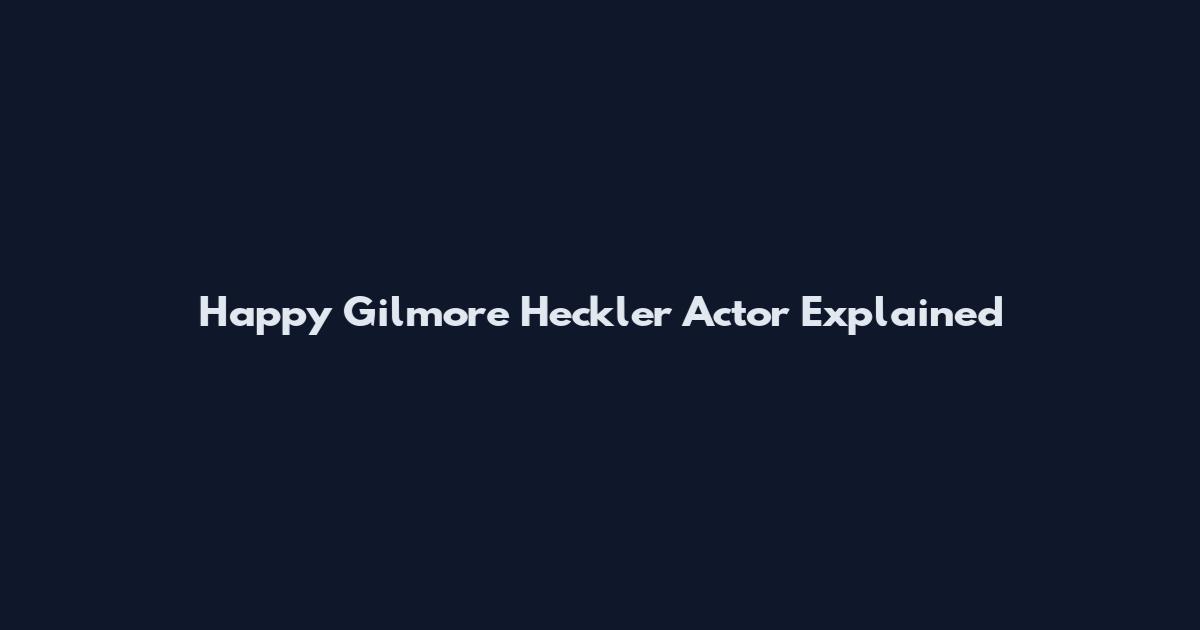 Happy Gilmore Heckler Actor Explained