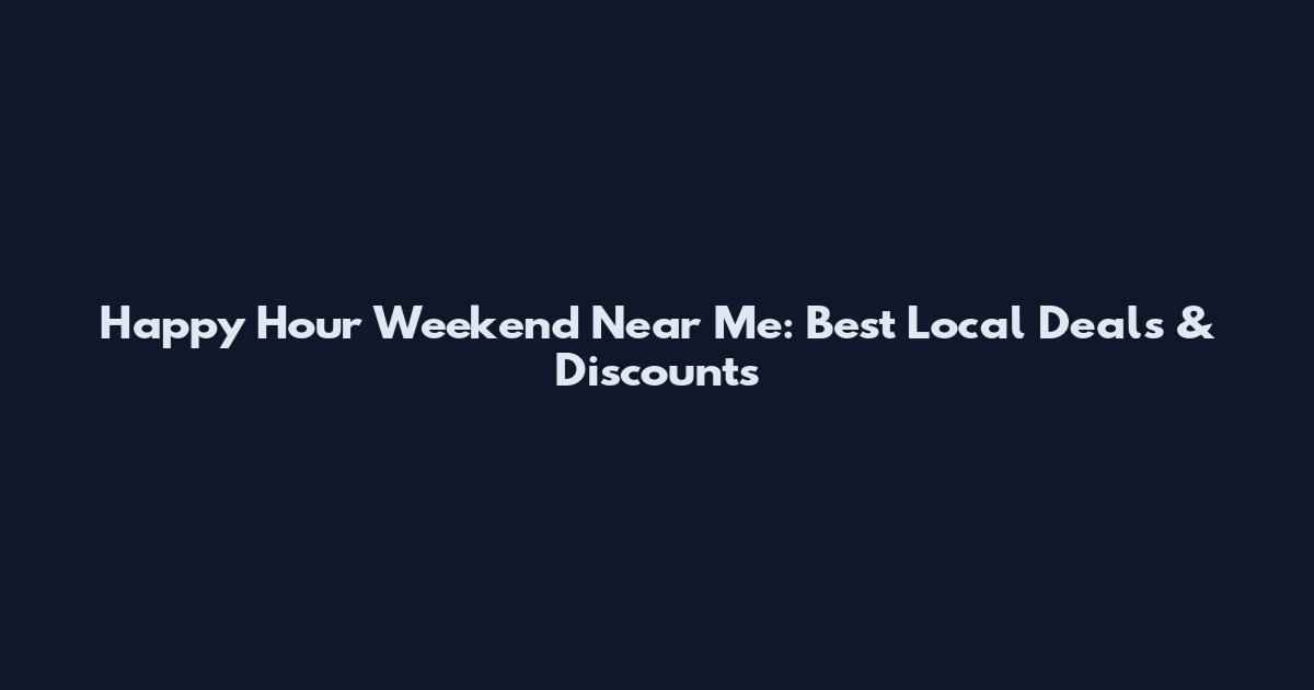 Happy Hour Weekend Near Me: Best Local Deals & Discounts