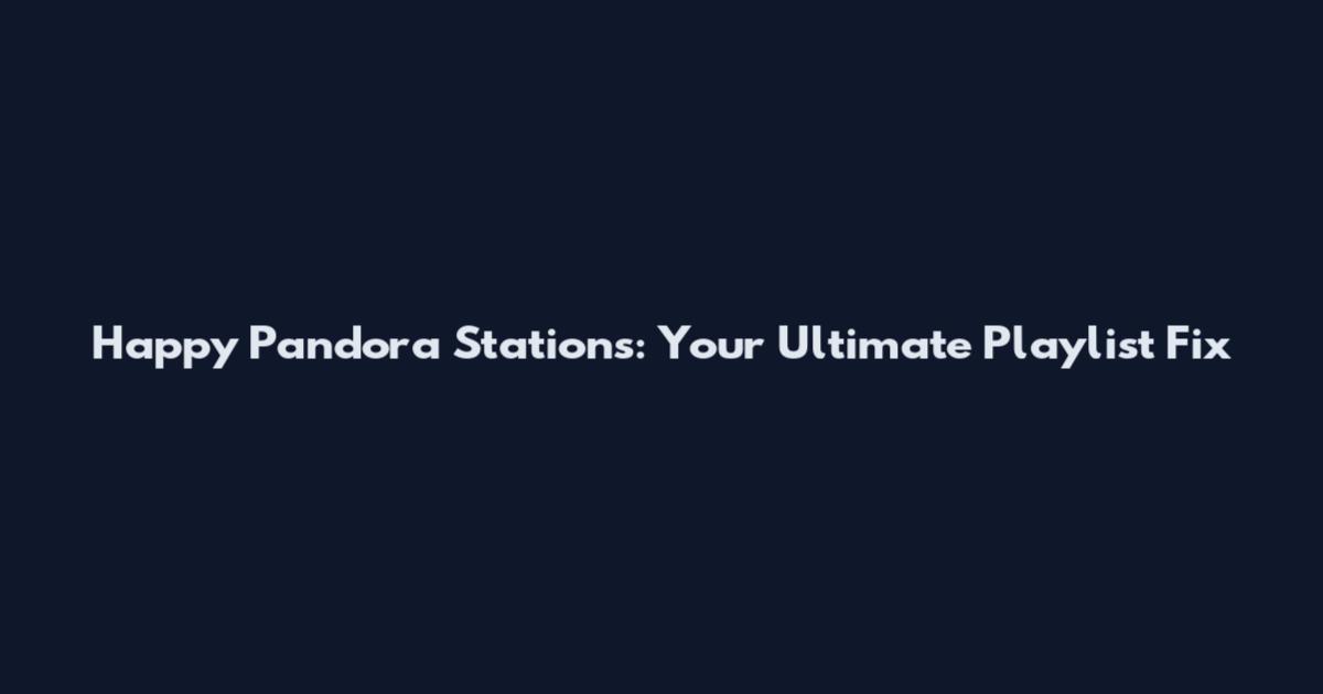 Happy Pandora Stations: Your Ultimate Playlist Fix