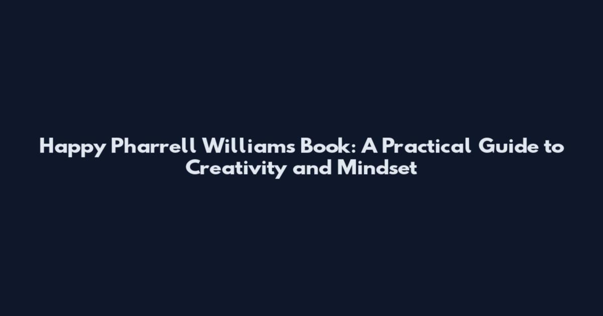 Happy Pharrell Williams Book: A Practical Guide to Creativity and Mindset