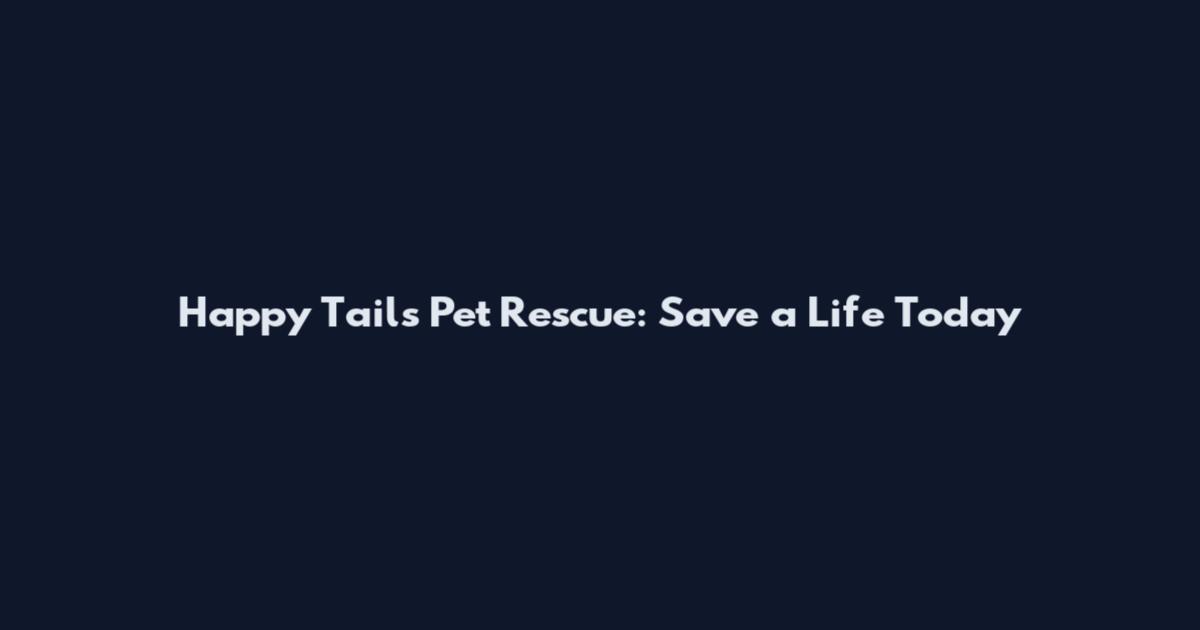 Happy Tails Pet Rescue: Save a Life Today