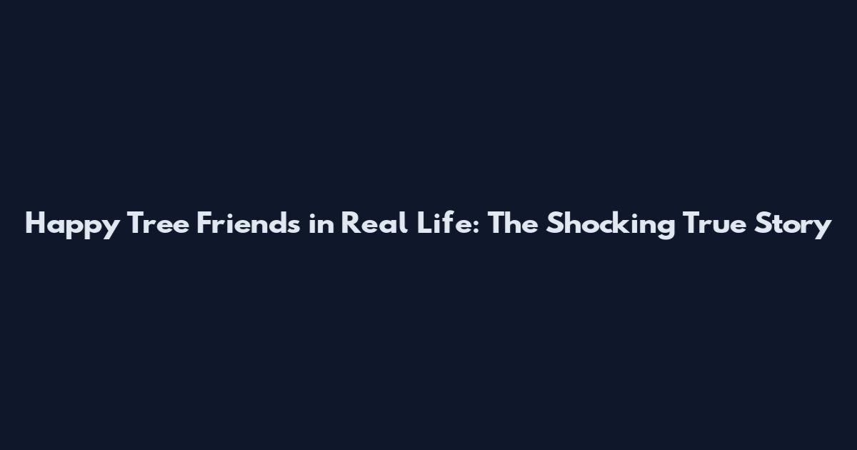 Happy Tree Friends in Real Life: The Shocking True Story