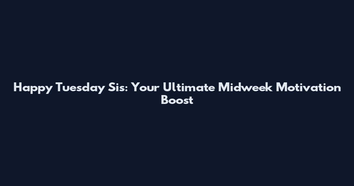 Happy Tuesday Sis: Your Ultimate Midweek Motivation Boost