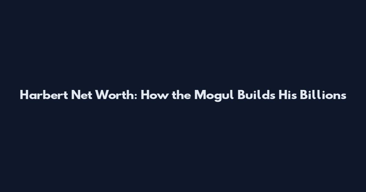 Harbert Net Worth: How the Mogul Builds His Billions