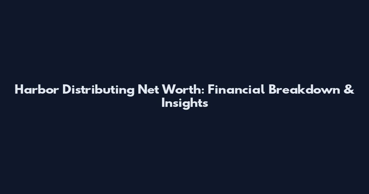Harbor Distributing Net Worth: Financial Breakdown & Insights