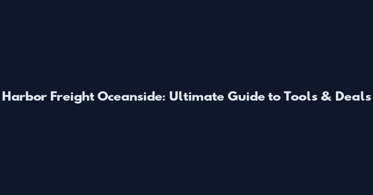 Harbor Freight Oceanside: Ultimate Guide to Tools & Deals