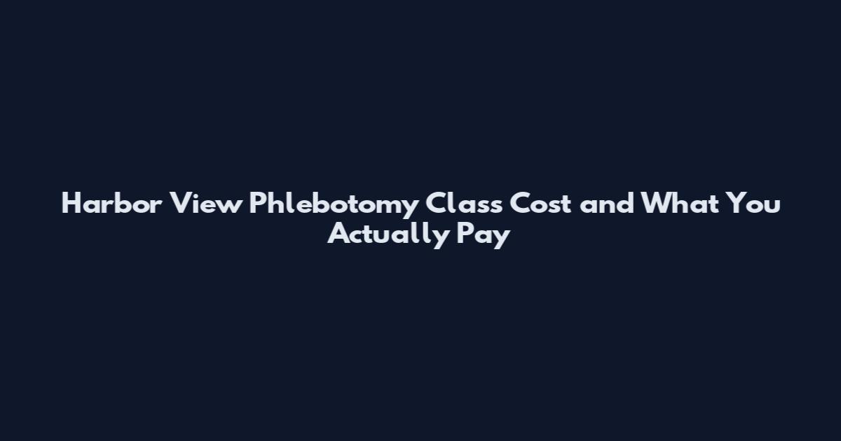 Harbor View Phlebotomy Class Cost and What You Actually Pay