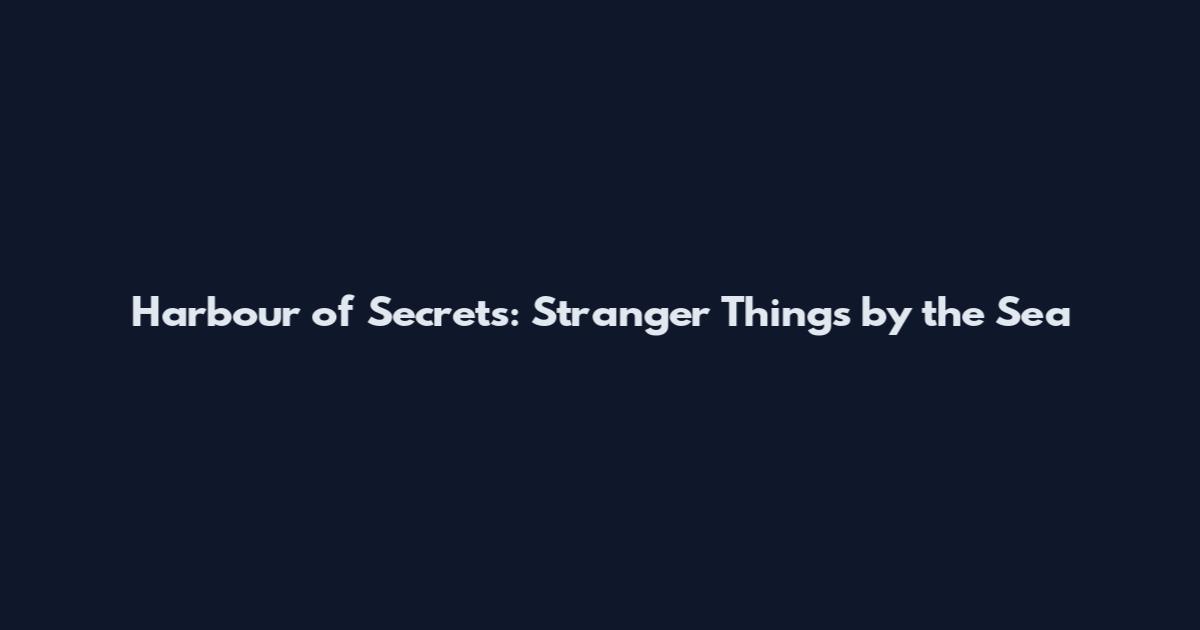 Harbour of Secrets: Stranger Things by the Sea