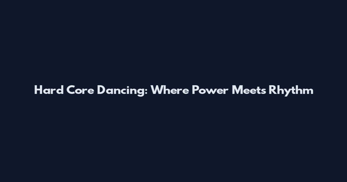 Hard Core Dancing: Where Power Meets Rhythm