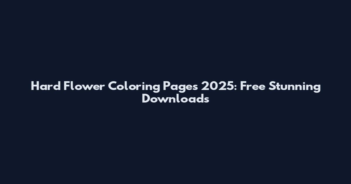 Hard Flower Coloring Pages 2025: Free Stunning Downloads