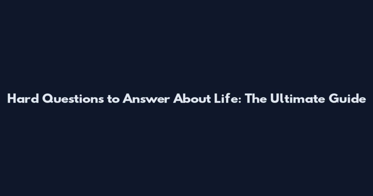 Hard Questions to Answer About Life: The Ultimate Guide