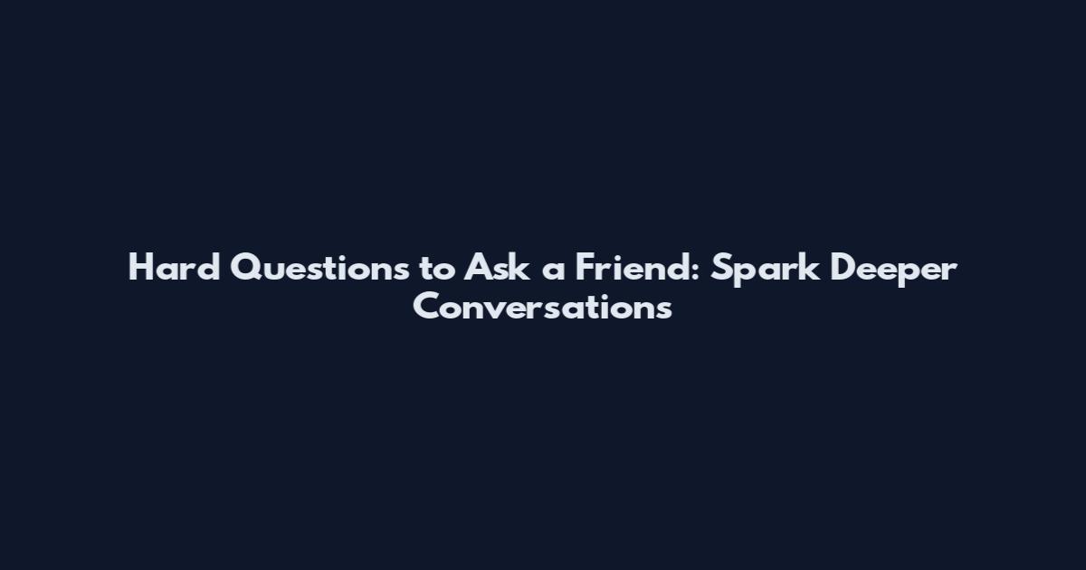 Hard Questions to Ask a Friend: Spark Deeper Conversations