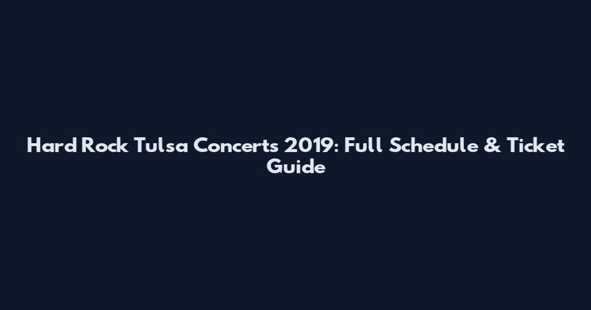 Hard Rock Tulsa Concerts 2019: Full Schedule & Ticket Guide