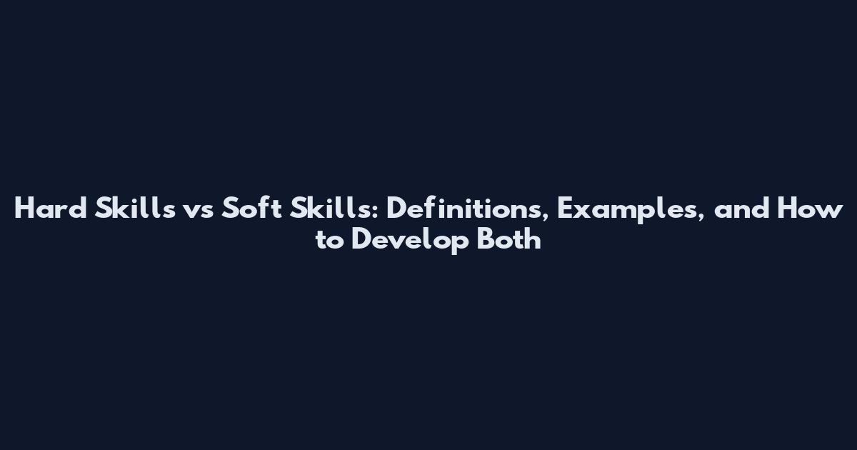 Hard Skills vs Soft Skills: Definitions, Examples, and How to Develop Both