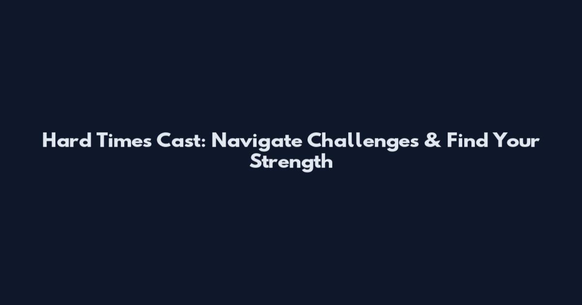 Hard Times Cast: Navigate Challenges & Find Your Strength